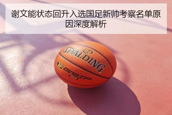 谢文能状态回升入选国足新帅考察名单原因深度解析