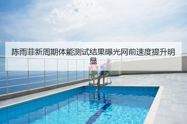 陈雨菲新周期体能测试结果曝光网前速度提升明显