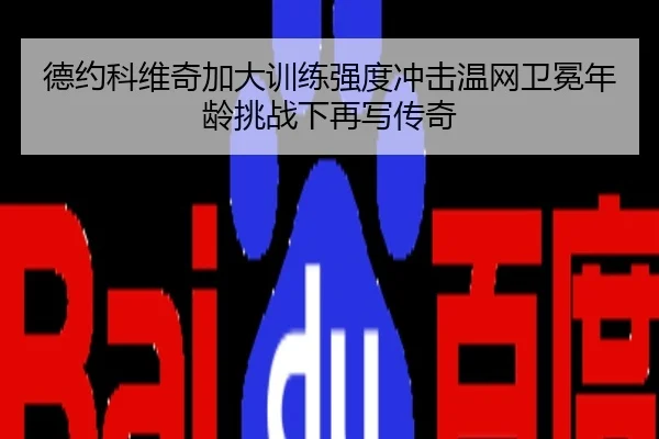 德约科维奇加大训练强度冲击温网卫冕年龄挑战下再写传奇